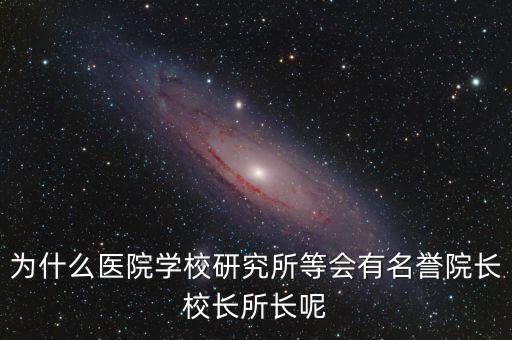 什么是名譽所長，為什么醫(yī)院學(xué)校研究所等會有名譽院長校長所長呢