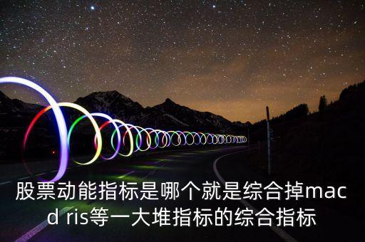 什么是股票動能，股票動能指標(biāo)是哪個就是綜合掉macd ris等一大堆指標(biāo)的綜合指標(biāo)