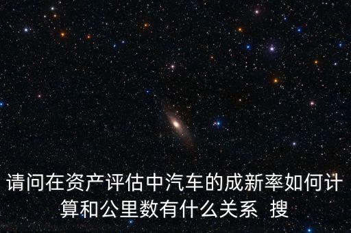 成新率用在什么地方，請(qǐng)問在資產(chǎn)評(píng)估中汽車的成新率如何計(jì)算和公里數(shù)有什么關(guān)系  搜