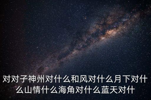 神州對什么對子，對對子神州對天涯對鳥語對飛禽對和風對桃紅對