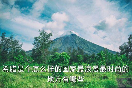 希臘是什么樣的國(guó)家，希臘是什么樣的要很詳細(xì)