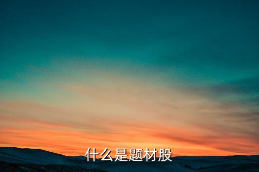 什么是題材股票，題材股是什么意思