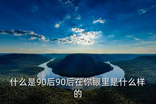 你眼中的90后是什么樣的PPT，你眼中的90后是什么樣