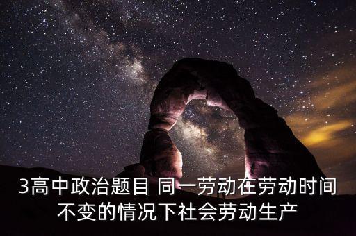 全社會勞動生產(chǎn)率的提高是什么的結果，3高中政治題目 同一勞動在勞動時間不變的情況下社會勞動生產(chǎn)