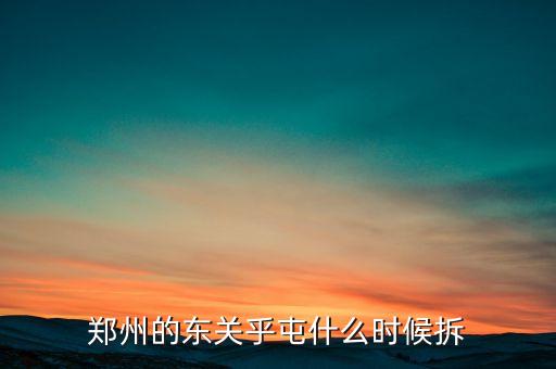 東關(guān)虎屯什么時候拆遷，鄭州的東關(guān)乎屯什么時候拆