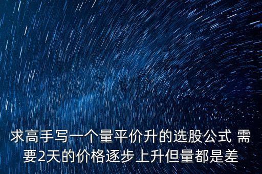 every在同花順中用什么表示，求高手寫一個量平價升的選股公式 需要2天的價格逐步上升但量都是差