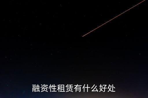 金融租賃業(yè)有什么作用，融資租賃對(duì)承租人的好處是什么