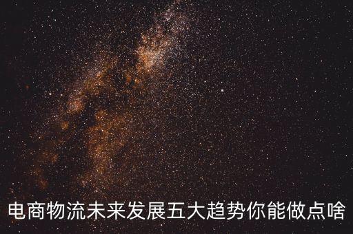 電商物流未來發(fā)展五大趨勢(shì)你能做點(diǎn)啥