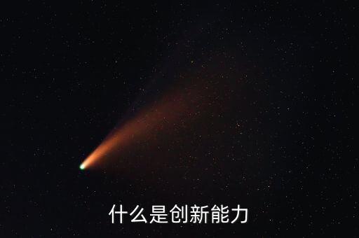 什么樣的創(chuàng)新能力，創(chuàng)新能力包括什么