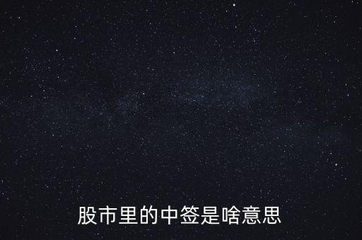 上中簽是什么意思，股票里的中簽是什么意思