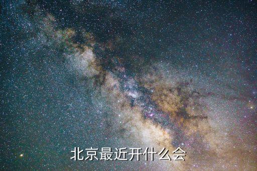 最近北京召開(kāi)了什么重要會(huì)議，北京現(xiàn)在在開(kāi)什么會(huì)
