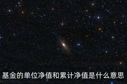 基金的單位凈值和累計凈值是什么意思，基金里的單位凈值與累計凈值是什么意思