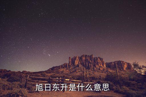 股票旭日東升什么意思，東日旭升是啥意思