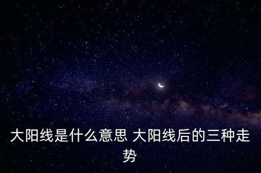 大陽線是什么意思 大陽線后的三種走勢(shì)
