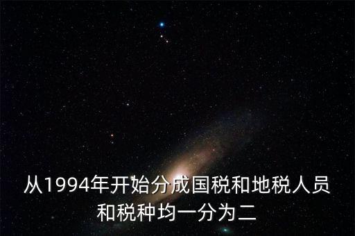 國稅和地稅什么時候分設(shè)的，94年稅制改革后國地稅開始分立請問國地稅局的具體分離時間是什