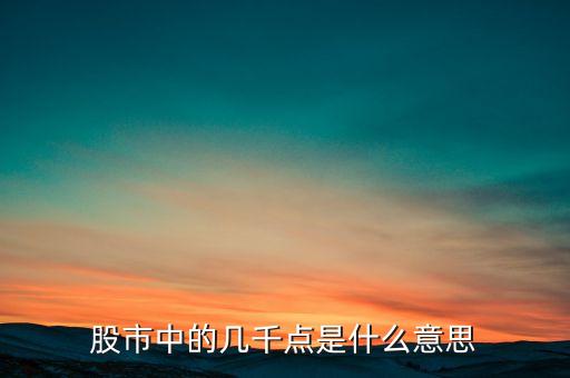 什么是大盤幾千點(diǎn)，股票所說的大盤幾千點(diǎn)是指的什么意思