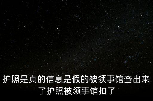 為什么假護(hù)照，護(hù)照是真的信息是假的被領(lǐng)事館查出來(lái)了護(hù)照被領(lǐng)事館扣了