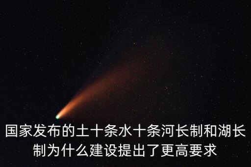 水十條什么時(shí)候出臺(tái)，國家發(fā)布的土十條水十條河長制和湖長制為什么建設(shè)提出了更高要求
