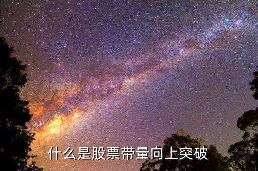 什么是上突破k線，什么是股票帶量向上突破