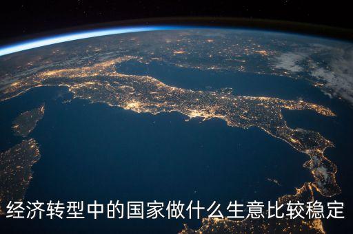經(jīng)濟轉型做什么賺錢，都說經(jīng)濟轉型怎樣轉型做什么生意好