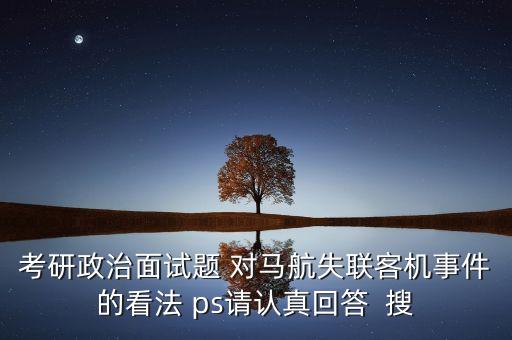考研政治面試題 對馬航失聯(lián)客機事件的看法 ps請認(rèn)真回答  搜