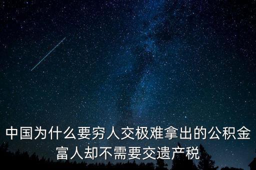 為什么富豪不用繳稅，中國為什么要窮人交極難拿出的公積金富人卻不需要交遺產(chǎn)稅