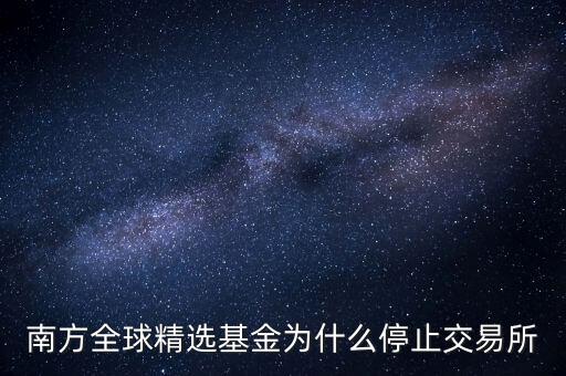 202801為什么暫停贖回，南方全球精選基金為什么停止交易所