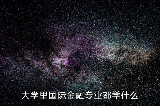 國際金融是什么專業(yè)，大學(xué)里國際金融專業(yè)都學(xué)什么