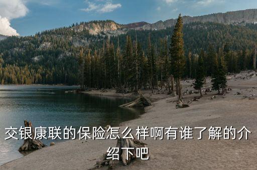 交銀康聯(lián)什么保險(xiǎn)好，交銀康聯(lián)保險(xiǎn)與平安保險(xiǎn)哪個(gè)好