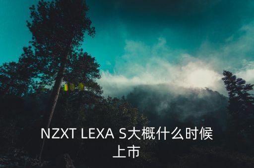 賽福天什么時(shí)候上市，NZXT LEXA S大概什么時(shí)候上市