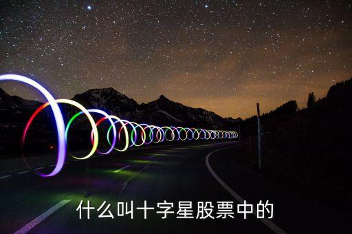 什么是股票十字星，請問股票中的十字星是什么意思