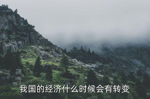我國的經(jīng)濟(jì)什么時候會有轉(zhuǎn)變