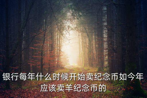 每年什么時間購買紀念幣，2010虎年金銀紀念幣什么時候可以買啊她的價格出來了沒有啊  搜