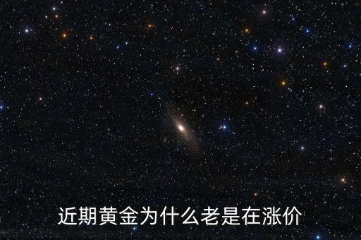 最近金價為什么上漲，現(xiàn)在黃金價格為什么一直提升