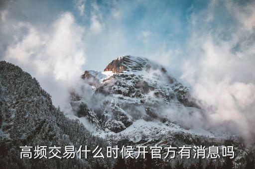高頻交易什么時候開，高頻交易什么時候從新開始高頻交易托管關(guān)閉了什么時候從新起動  搜
