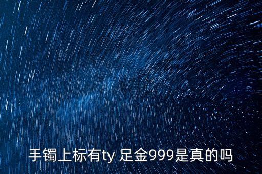 周大福足金手鐲上標(biāo)T是什么意思，手鐲上標(biāo)有ty 足金999是真的嗎