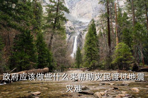 政府應該做什么，政府應該做些什么來幫助災民渡過地震災難