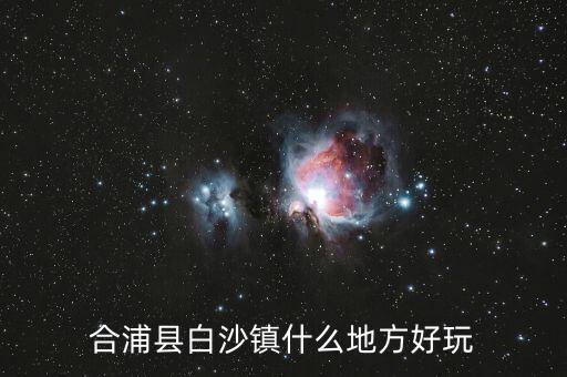 合浦白沙鎮(zhèn)鐘其鋒什么時候任職，合浦縣白沙鎮(zhèn)什么地方好玩