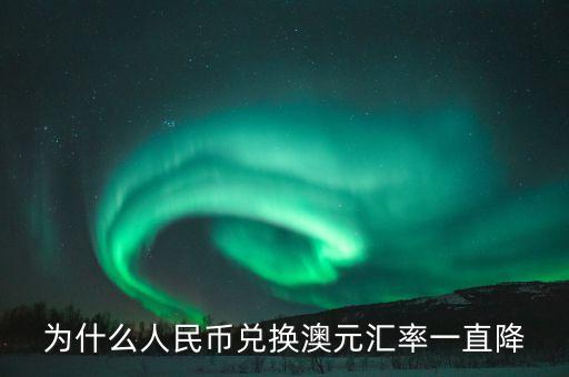 為什么澳元匯率直線降，為什么人民幣兌換澳元匯率一直降