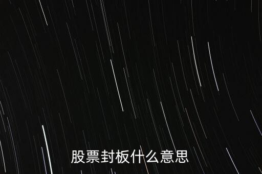 股票封漲停板什么意思，股票封板什么意思