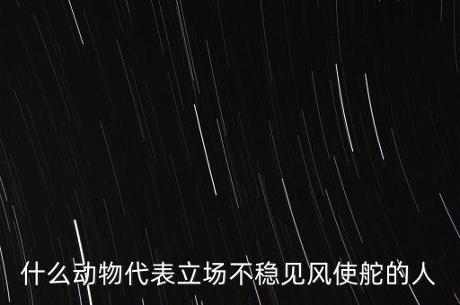 什么動(dòng)物象征著領(lǐng)頭者，什么動(dòng)物代表立場不穩(wěn)見風(fēng)使舵的人