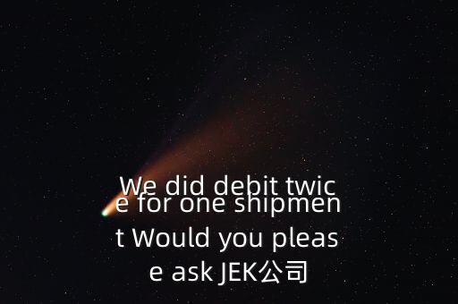 什么是溢價返還，We did debit twice for one shipment Would you please ask JEK公司