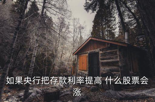 利率上升買什么股，如果央行把存款利率提高 什么股票會漲