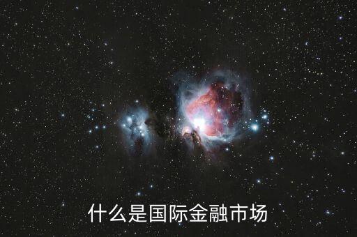 什么是國(guó)際金融市場(chǎng)，什么是國(guó)際金融市場(chǎng)