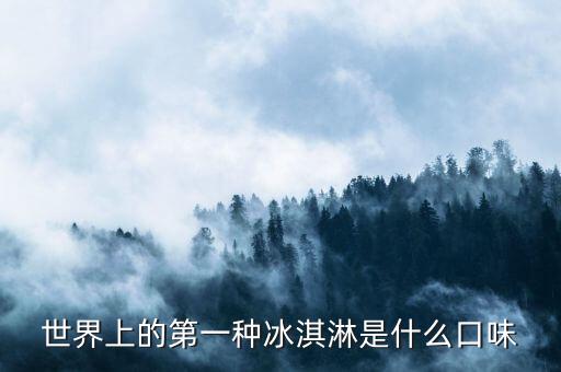 最早的北冰洋是什么口味，世界上的第一種冰淇淋是什么口味