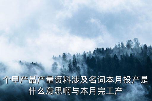 本月投入產(chǎn)量什么意思，本月投產(chǎn)是什么是產(chǎn)品入庫(kù)還是材料入庫(kù)