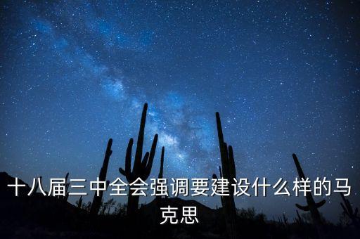 十八屆三中全會明確提出要建立什么，十八屆三中全會強調(diào)要建設(shè)什么樣的馬克思