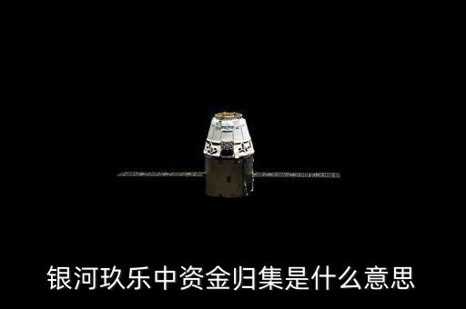 什么是歸集，銀河玖樂中資金歸集是什么意思