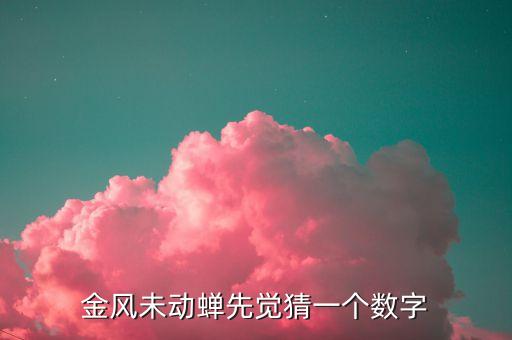 金風(fēng)什么，金風(fēng)未動(dòng)蟬先覺(jué)猜一個(gè)數(shù)字