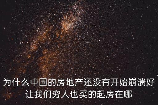 為什么中國(guó)的房地產(chǎn)還沒有開始崩潰好讓我們窮人也買的起房在哪